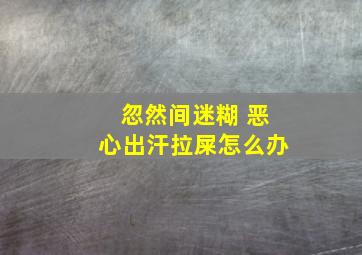 忽然间迷糊 恶心出汗拉屎怎么办